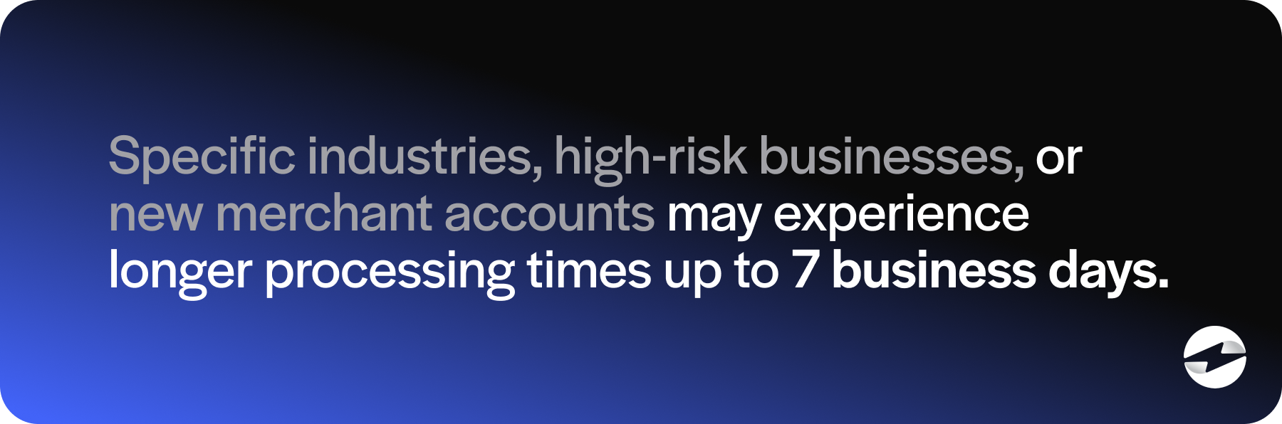 high-risk businesses, or new merchant accounts may experience longer processing times